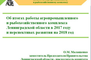 Об итогах работы агропромышленного и рыбохозяйственного комплекса Ленинградской области в 2017 году и перспективах развития на 2018 год